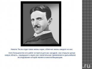 Никола Тесла отдал свою жизнь науке, облегчил жизнь каждого из нас.Хотя большинс