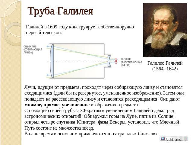 Труба Галилея Галилей в 1609 году конструирует собственноручно первый телескоп. Галилео Галилей(1564- 1642) Лучи, идущие от предмета, проходят через собирающую линзу и становятся сходящимися (дали бы перевернутое, уменьшенное изображение). Затем они…