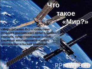Чтотакое«Мир?» «Мир» («Салют-8») — советская (позднее российская) орбитальная ст