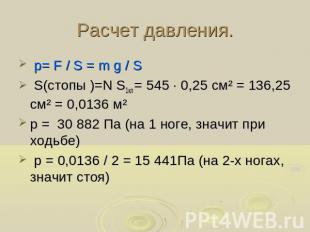 Расчет давления. p= F / S = m g / S S(стопы )=N S1кл = 545 ∙ 0,25 см² = 136,25 с