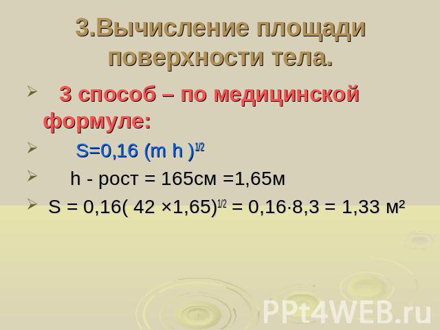 3.Вычисление площади поверхности тела. 3 способ – по медицинской формуле: S=0,16 (m h )1/2 h - рост = 165см =1,65м S = 0,16( 42 ×1,65)1/2 = 0,16∙8,3 = 1,33 м²