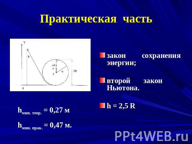 Практическая часть закон сохранения энергии;второй закон Ньютона.h = 2,5 R hмин. теор. = 0,27 мhмин. прак. = 0,47 м.