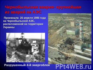 Чернобыльская авария- крупнейшая из аварий на АЭС Произошла 26 апреля 1986 года