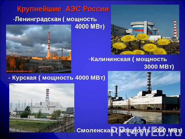 Крупнейшие АЭС России Ленинградская ( мощность 4000 МВт) - Курская ( мощность 4000 МВт) Калининская ( мощность 3000 МВт)- Смоленская ( мощность 3000 МВт)