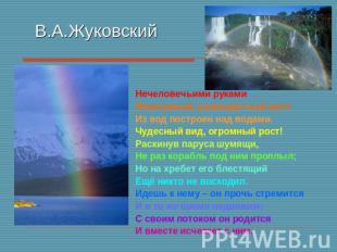 В.А.Жуковский Нечеловечьими рукамиЖемчужный, разноцветный мостИз вод построен на