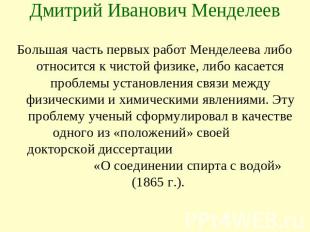 Дмитрий Иванович Менделеев Большая часть первых работ Менделеева либо относится