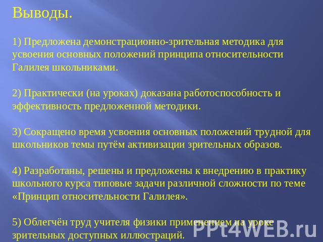 Выводы.1) Предложена демонстрационно-зрительная методика для усвоения основных положений принципа относительности Галилея школьниками.2) Практически (на уроках) доказана работоспособность и эффективность предложенной методики.3) Сокращено время усво…