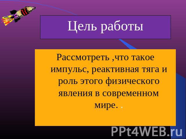 Рассмотреть ,что такое импульс, реактивная тяга и роль этого физического явления в современном мире. .