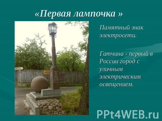 «Первая лампочка » Памятный знак электросети. Гатчина - первый в России город с уличным электрическим освещением.