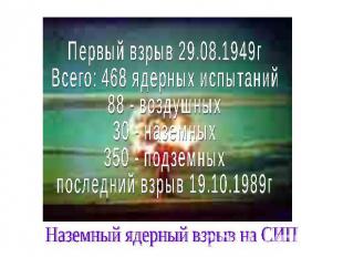 Первый взрыв 29.08.1949гВсего: 468 ядерных испытаний88 - воздушных 30 - наземных