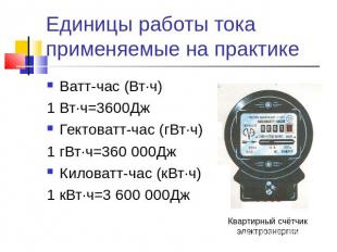 Единицы работы тока применяемые на практике Ватт-час (Вт∙ч)1 Вт∙ч=3600ДжГектоват