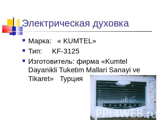 Электрическая духовка Марка: « KUMTEL»Тип: KF-3125Изготовитель: фирма «Kumtel Dayanikli Tuketim Mallari Sanayi ve Tikaret» Турция