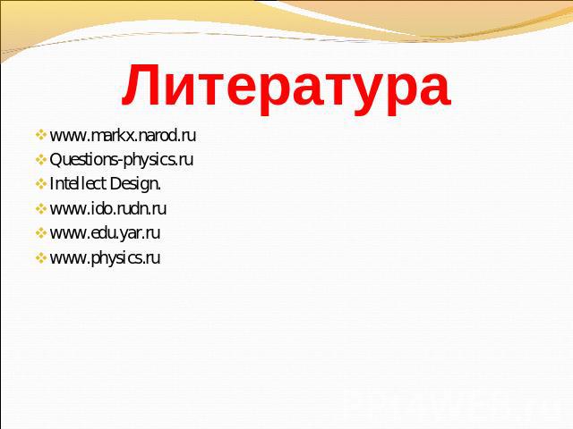 Литература www.markx.narod.ruQuestions-physics.ruIntellect Design.www.ido.rudn.ruwww.edu.yar.ruwww.physics.ru