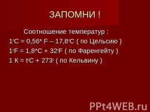 ЗАПОМНИ ! Соотношение температур :1оС = 0,56* F – 17,8оС ( по Цельсию )1оF = 1,8