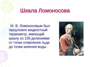 М. В. Ломоносовым был предложен жидкостный термометр, имеющий шкалу со 150 делен