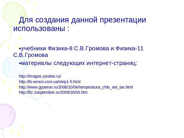 Для создания данной презентации использованы :учебники Физика-8 С.В.Громова и Физика-11 С.В.Громова материалы следующих интернет-страниц:http://images.yandex.ru/http://bi-xenon.com.ua/step1-5.htmlhttp://www.gyperon.ru/2006/10/04/temperatura_chto_est…