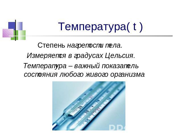 Температура( t ) Степень нагретости тела. Измеряется в градусах Цельсия.Температура – важный показатель состояния любого живого организма