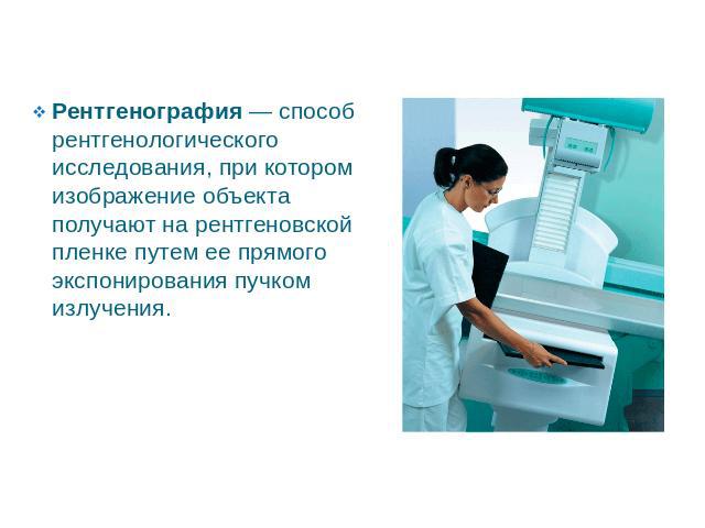 Рентгенография — способ рентгенологического исследования, при котором изображение объекта получают на рентгеновской пленке путем ее прямого экспонирования пучком излучения.Рентгенография — способ рентгенологического исследования, при котором изображ…