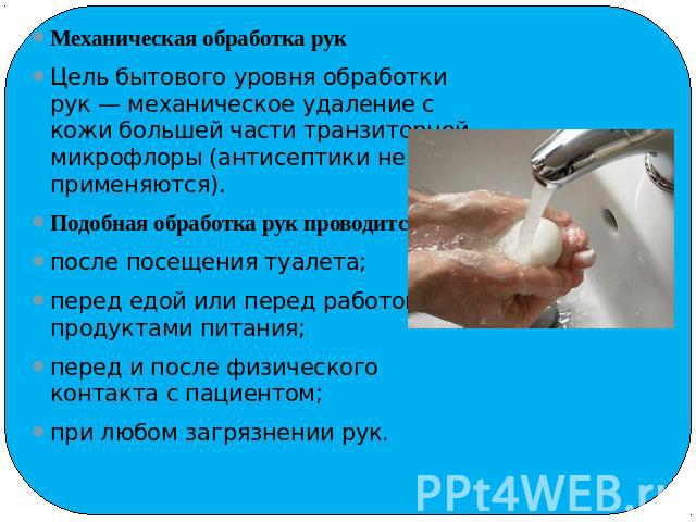 Механическая обработка рукМеханическая обработка рукЦель бытового уровня обработки рук — механическое удаление с кожи большей части транзиторной микрофлоры (антисептики не применяются).Подобная обработка рук проводится:после посещения туалета;перед …