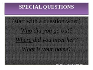 SPECIAL QUESTIONS(start with a question word)Who did you go out?Where did you me