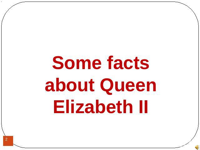Some facts about Queen Elizabeth II