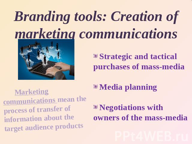 Branding tools: Creation of marketing communications Marketing communications mean the process of transfer of information about the target audience products
