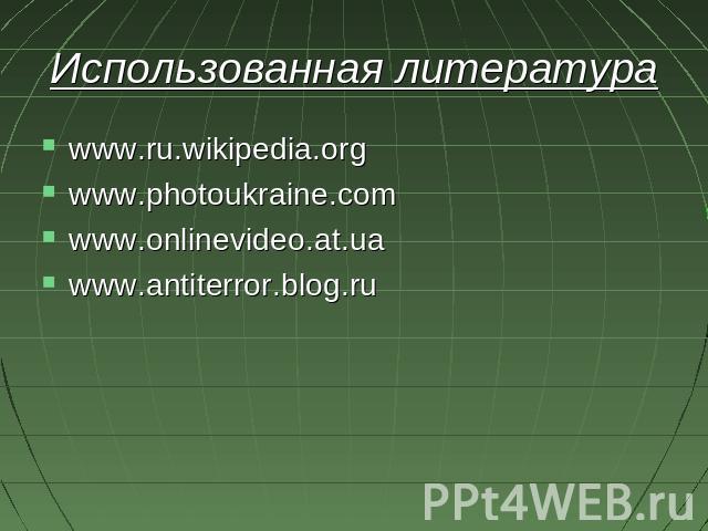 Использованная литератураwww.ru.wikipedia.orgwww.photoukraine.comwww.onlinevideo.at.uawww.antiterror.blog.ru