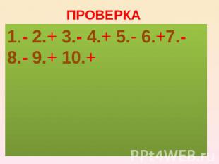 ПРОВЕРКА1.- 2.+ 3.- 4.+ 5.- 6.+7.- 8.- 9.+ 10.+
