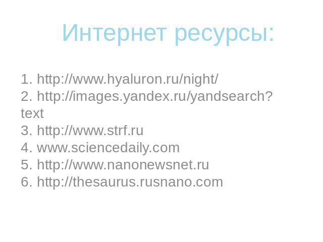 Интернет ресурсы:1. http://www.hyaluron.ru/night/ 2. http://images.yandex.ru/yandsearch?text 3. http://www.strf.ru 4. www.sciencedaily.com 5. http://www.nanonewsnet.ru 6. http://thesaurus.rusnano.com  