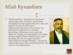 Абай Кунанбаев - великий поэт казахского народа, философ –гуманист, композитор,