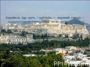 Акрополь (др.-греч. ἀκρόπολις — верхний город) — возвышенная и укреплённая часть