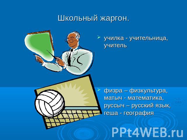 училка - учительница, учительучилка - учительница, учительфизра – физкультура, матыч - математика, руссыч – русский язык, геша - география