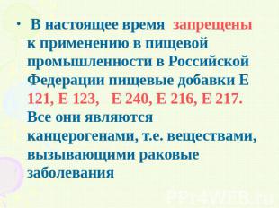 В настоящее время запрещены к применению в пищевой промышленности в Российской Ф