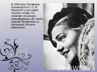 1946 году Пастернак познакомился с О. В. Ивинской и она стала «музой» поэта. Он