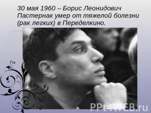 30 мая 1960 – Борис Леонидович Пастернак умер от тяжелой болезни (рак легких) в