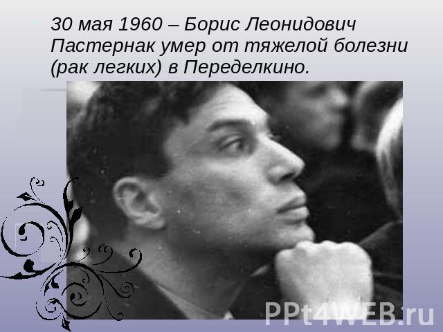 30 мая 1960 – Борис Леонидович Пастернак умер от тяжелой болезни (рак легких) в Переделкино.