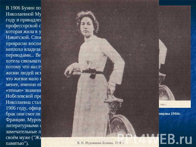 В 1906 Бунин познакомился с Верой Николаевной Муромцевой. Она родилась в 1881 году и принадлежала к дворянской профессорской старой московской семье, которая жила в уютном особняке на Большой Никитской. Спокойна, рассудительна, умна, прекрасно воспи…