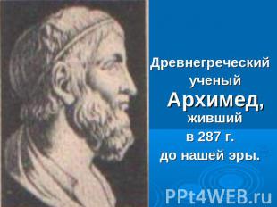 Древнегреческий ученый Архимед, живший в 287 г. до нашей эры.