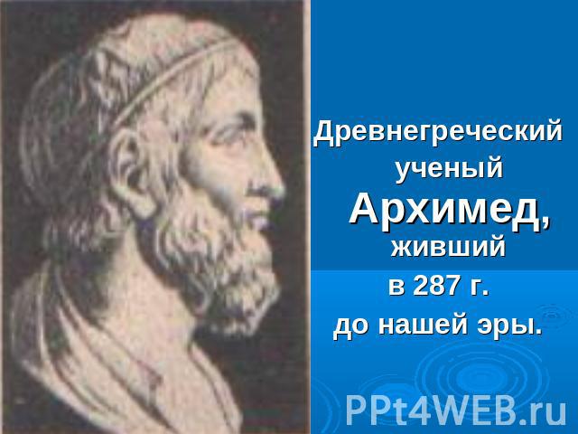 Древнегреческий ученый Архимед, живший в 287 г. до нашей эры.