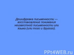 Дешифровка письменности — восстановление понимания неизвестной письменности или