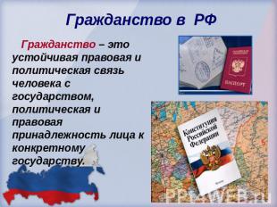 Гражданство в РФ Гражданство – это устойчивая правовая и политическая связь чело