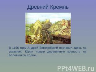 Древний КремльВ 1156 году Андрей Боголюбский поставил здесь по указанию Юрия нов