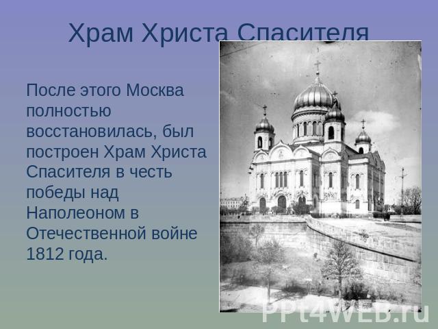Храм Христа СпасителяПосле этого Москва полностью восстановилась, был построен Храм Христа Спасителя в честь победы над Наполеоном в Отечественной войне 1812 года.