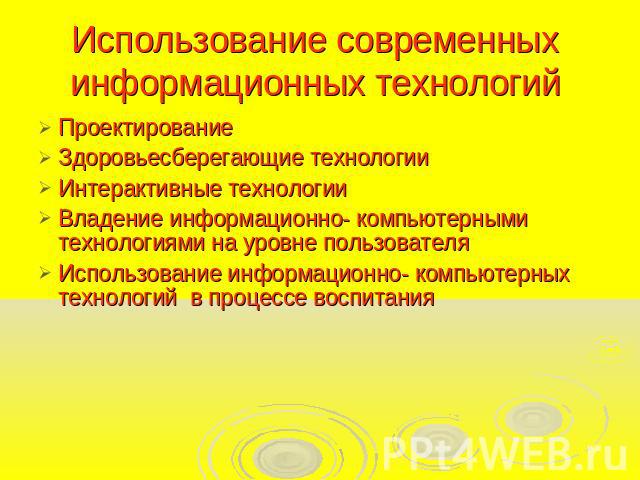 Использование современных информационных технологий ПроектированиеЗдоровьесберегающие технологииИнтерактивные технологииВладение информационно- компьютерными технологиями на уровне пользователяИспользование информационно- компьютерных технологий в п…