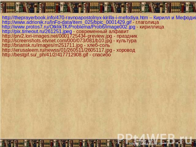 http://theprayerbook.info/470-ravnoapostolnyx-kirilla-i-mefodiya.htm – Кирилл и Мефодийlhttp://www.adrionik.ru/InFo-data/item_025/bpic_0001429.gif - глаголицаhttp://www.protos7.ru/OtklikTK/Problema/Prob6/image002.jpg - кириллица