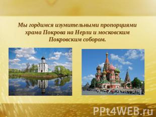 Мы гордимся изумительными пропорциями храма Покрова на Нерли и московским Покров