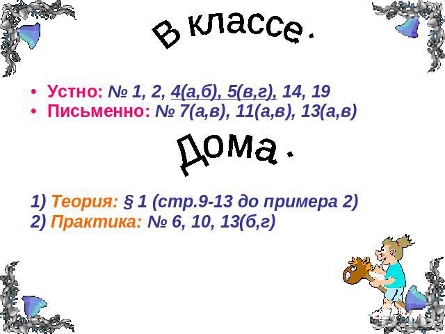 Устно: № 1, 2, 4(а,б), 5(в,г), 14, 19Письменно: № 7(а,в), 11(а,в), 13(а,в)1) Теория: § 1 (стр.9-13 до примера 2)2) Практика: № 6, 10, 13(б,г)
