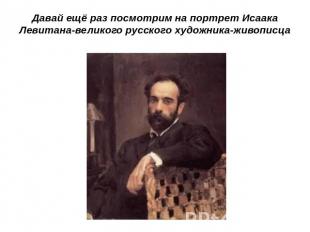 Давай ещё раз посмотрим на портрет Исаака Левитана-великого русского художника-ж
