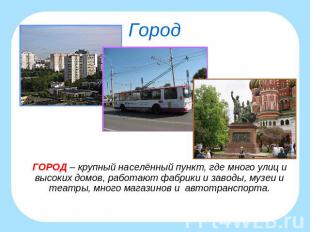 Город ГОРОД – крупный населённый пункт, где много улиц и высоких домов, работают