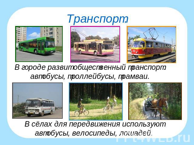Транспорт.В городе развит общественный транспорт:автобусы, троллейбусы, трамваи.В сёлах для передвижения используютавтобусы, велосипеды, лошадей.
